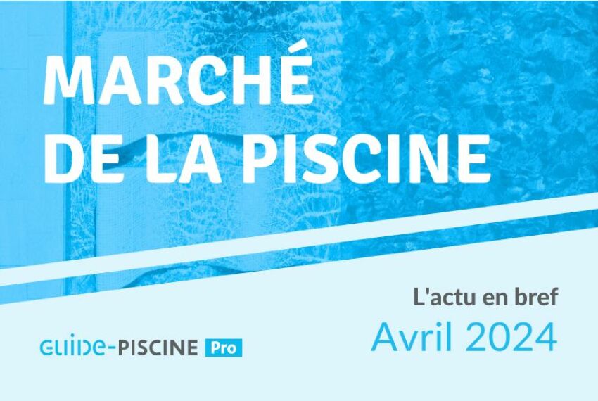 En Bref : l'actu du marché de la piscine - Avril 2024&nbsp;&nbsp;