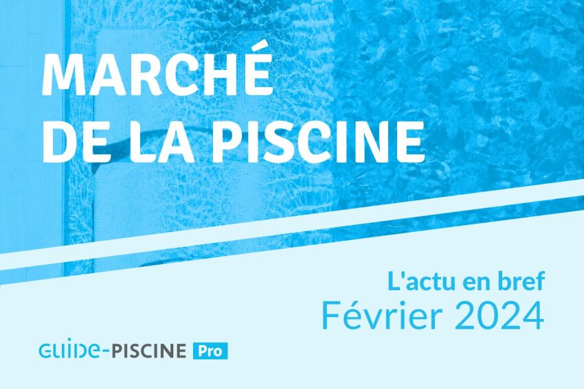 En Bref - l'actu du marché de la piscine - Février 2024&nbsp;&nbsp;