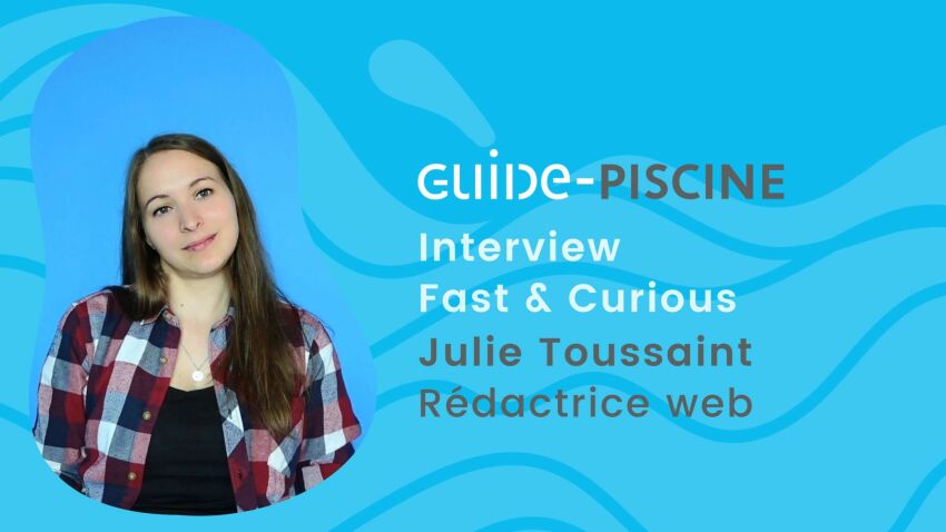 Fast & Curious : Interview de Julie, rédactrice web chez Guide-Piscine&nbsp;&nbsp;
