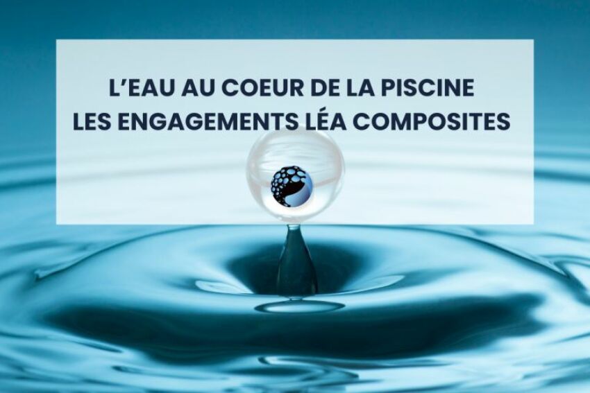 L'eau au cœur de la piscine : les engagements de Léa Composites pour les économies d'eau dans le secteur de la piscine&nbsp;&nbsp;