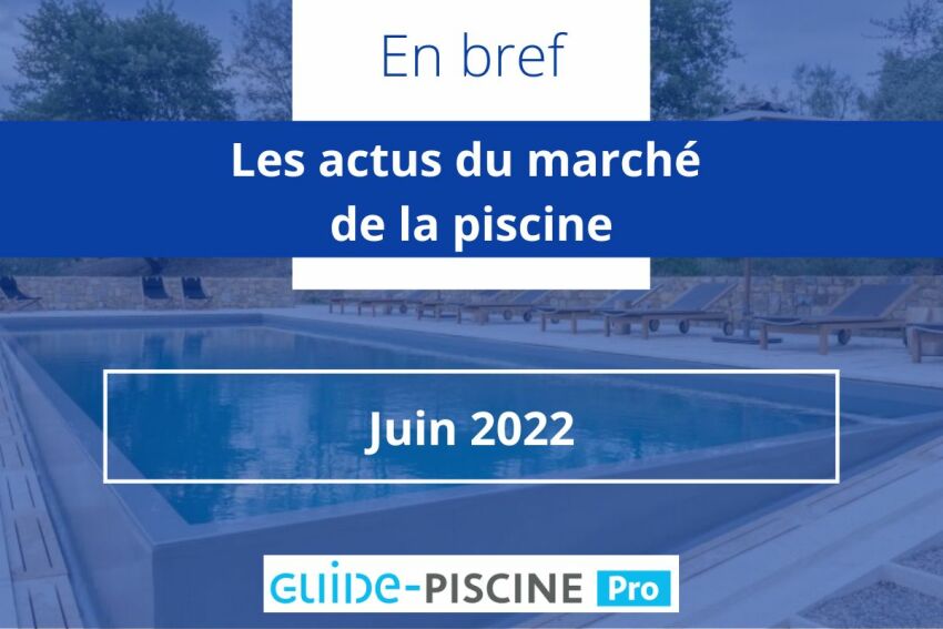 Les actus du marché de la piscine pour le mois de juin 2022&nbsp;&nbsp;